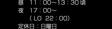 昼 11：00～13：30頃 夜 17：00～（ LO 22：00）定休日 ：日曜日