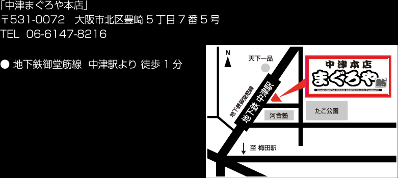 「中津まぐろや本店」〒531-0072 大阪市北区豊崎5丁目7番5号 TEL 06-6147-8216 ● 地下鉄御堂筋線 中津駅より 徒歩1分