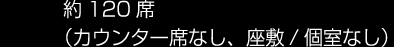 約120席 (カウンター席なし、座敷/個室なし)