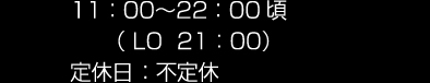 11：00～22：00頃 （ LO  21：00）定休日 ：不定休