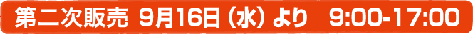 第二次販売 ９月16日（水）より　9:00-17:00