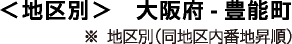 地区別 大阪府・豊能町 ※地区別(同地区内番地昇順)